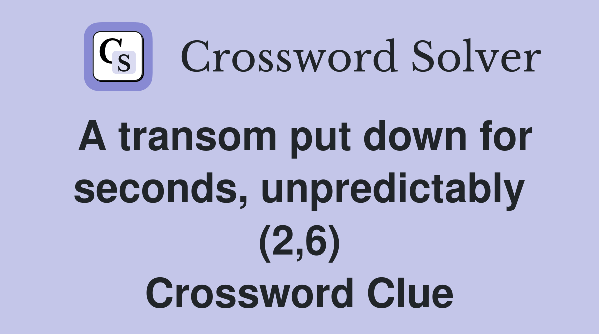 A transom put down for seconds, unpredictably (2,6) Crossword Clue